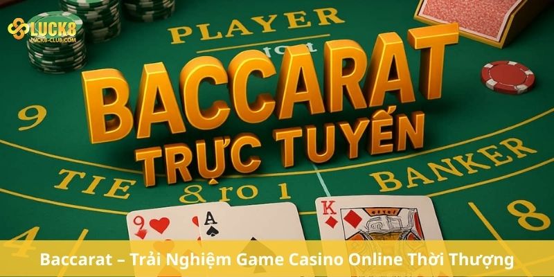 Baccarat – Trải Nghiệm Game Casino Online Thời Thượng