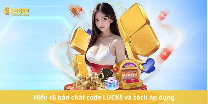Hiểu rõ bản chất code LUCK8 và cách áp dụng